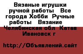 Вязаные игрушки ручной работы - Все города Хобби. Ручные работы » Вязание   . Челябинская обл.,Катав-Ивановск г.